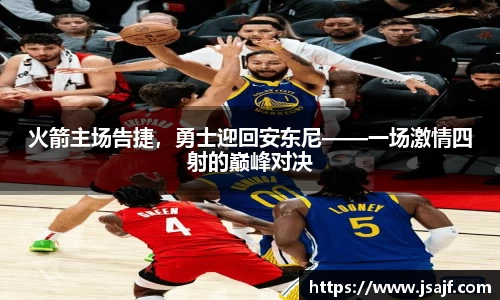 火箭主场告捷，勇士迎回安东尼——一场激情四射的巅峰对决