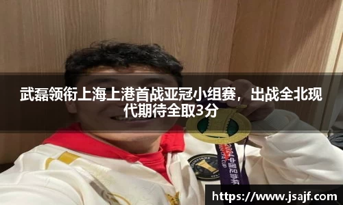 武磊领衔上海上港首战亚冠小组赛，出战全北现代期待全取3分