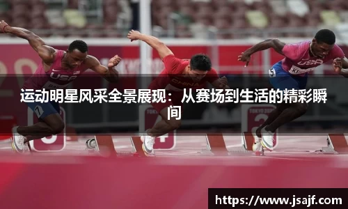 运动明星风采全景展现：从赛场到生活的精彩瞬间