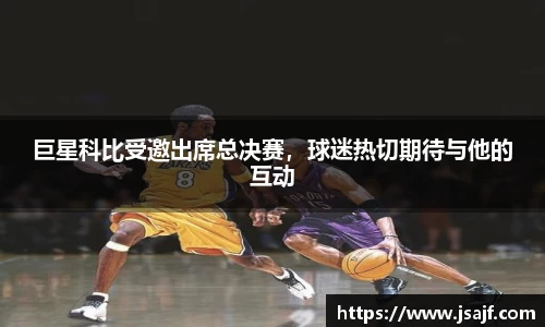 巨星科比受邀出席总决赛，球迷热切期待与他的互动
