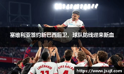 塞维利亚签约新巴西后卫，球队防线迎来新血