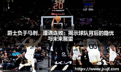 爵士负于马刺，遭遇连败：揭示球队背后的隐忧与未来展望