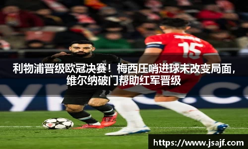 利物浦晋级欧冠决赛！梅西压哨进球未改变局面，维尔纳破门帮助红军晋级