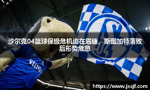 沙尔克04篮球保级危机迫在眉睫，斯图加特落败后形势危急