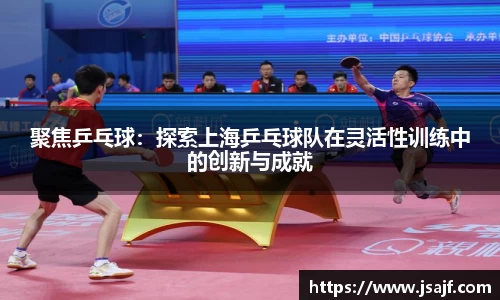 聚焦乒乓球：探索上海乒乓球队在灵活性训练中的创新与成就