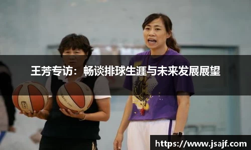 王芳专访：畅谈排球生涯与未来发展展望