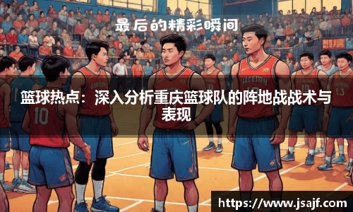 篮球热点：深入分析重庆篮球队的阵地战战术与表现