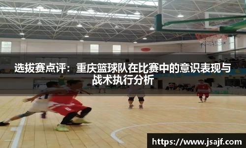 选拔赛点评：重庆篮球队在比赛中的意识表现与战术执行分析