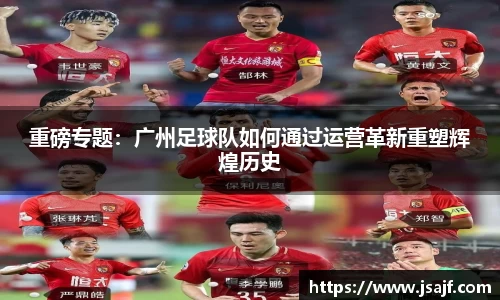 重磅专题：广州足球队如何通过运营革新重塑辉煌历史