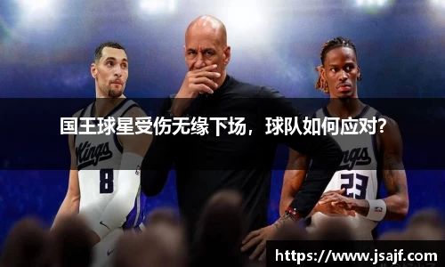 国王球星受伤无缘下场，球队如何应对？