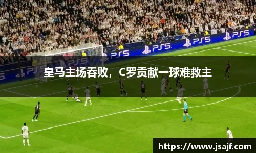 皇马主场吞败，C罗贡献一球难救主