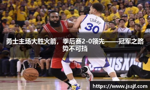 勇士主场大胜火箭，季后赛2-0领先——冠军之路势不可挡