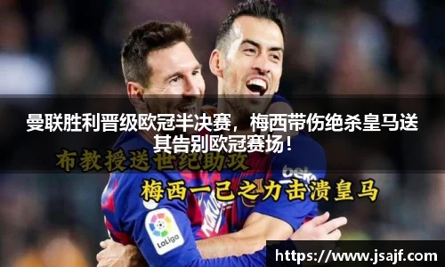 曼联胜利晋级欧冠半决赛，梅西带伤绝杀皇马送其告别欧冠赛场！