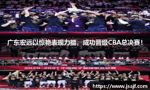 广东宏远以惊艳表现力挺，成功晋级CBA总决赛！