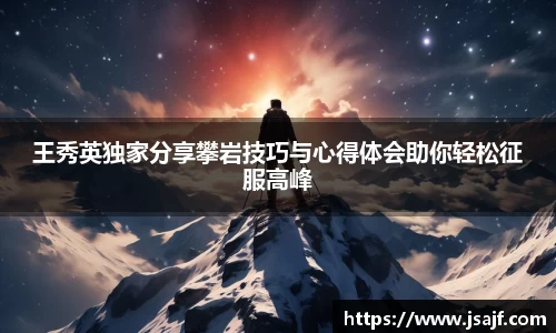 王秀英独家分享攀岩技巧与心得体会助你轻松征服高峰