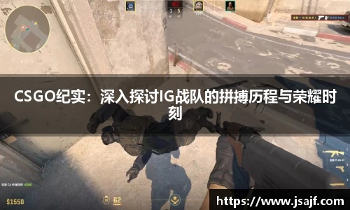 CSGO纪实：深入探讨IG战队的拼搏历程与荣耀时刻