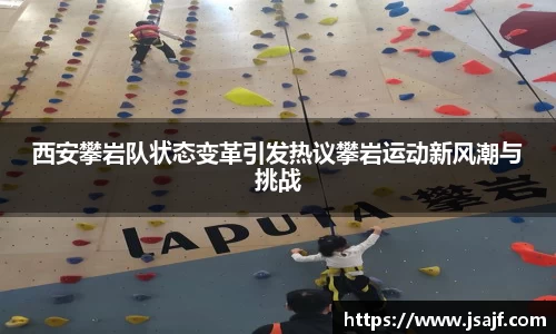 西安攀岩队状态变革引发热议攀岩运动新风潮与挑战