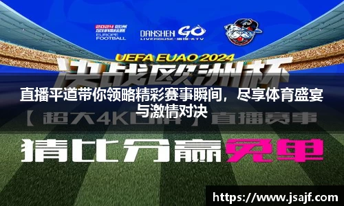 直播平道带你领略精彩赛事瞬间，尽享体育盛宴与激情对决