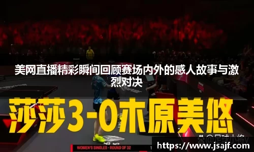 美网直播精彩瞬间回顾赛场内外的感人故事与激烈对决