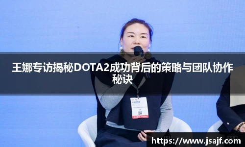 王娜专访揭秘DOTA2成功背后的策略与团队协作秘诀