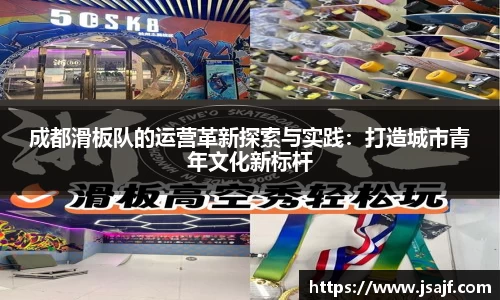 成都滑板队的运营革新探索与实践：打造城市青年文化新标杆