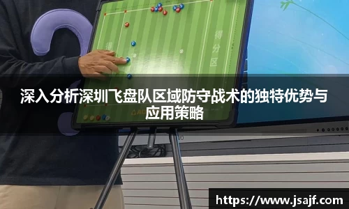 深入分析深圳飞盘队区域防守战术的独特优势与应用策略