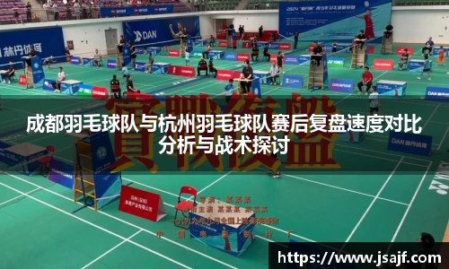 成都羽毛球队与杭州羽毛球队赛后复盘速度对比分析与战术探讨