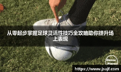 从零起步掌握足球灵活性技巧全攻略助你提升场上表现