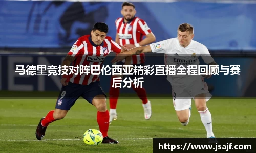 马德里竞技对阵巴伦西亚精彩直播全程回顾与赛后分析