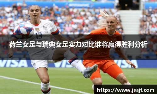 荷兰女足与瑞典女足实力对比谁将赢得胜利分析