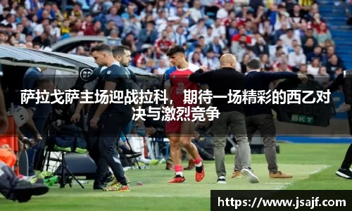萨拉戈萨主场迎战拉科，期待一场精彩的西乙对决与激烈竞争