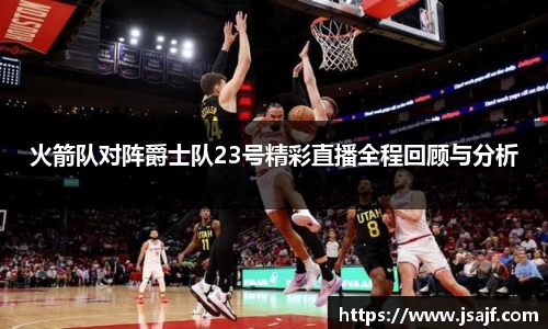 火箭队对阵爵士队23号精彩直播全程回顾与分析