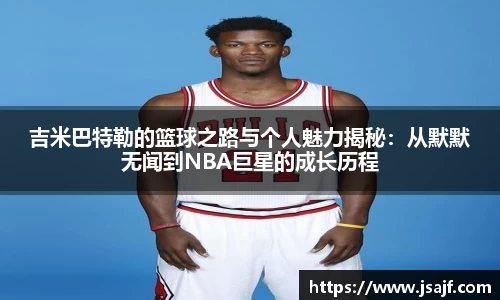 吉米巴特勒的篮球之路与个人魅力揭秘：从默默无闻到NBA巨星的成长历程