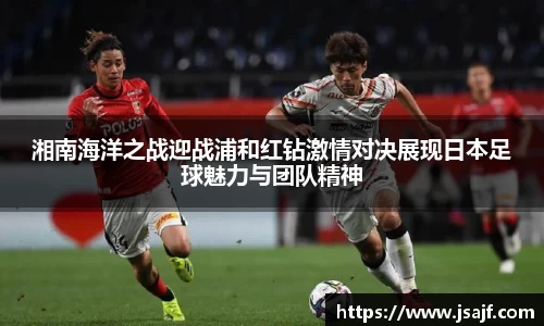 湘南海洋之战迎战浦和红钻激情对决展现日本足球魅力与团队精神