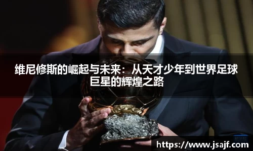 维尼修斯的崛起与未来：从天才少年到世界足球巨星的辉煌之路